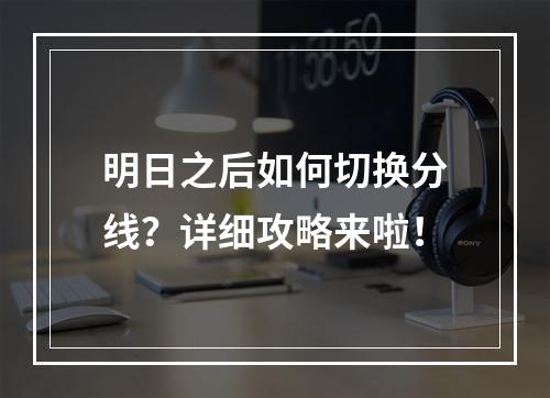 明日之后如何切换分线？详细攻略来啦！