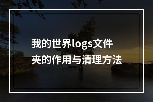 我的世界logs文件夹的作用与清理方法