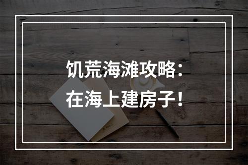 饥荒海滩攻略：在海上建房子！