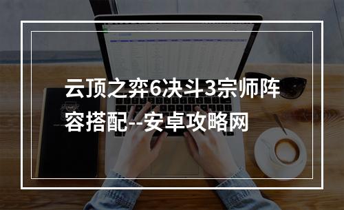 云顶之弈6决斗3宗师阵容搭配--安卓攻略网