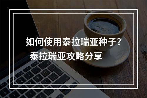 如何使用泰拉瑞亚种子？  泰拉瑞亚攻略分享