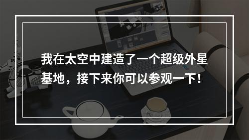 我在太空中建造了一个超级外星基地，接下来你可以参观一下！