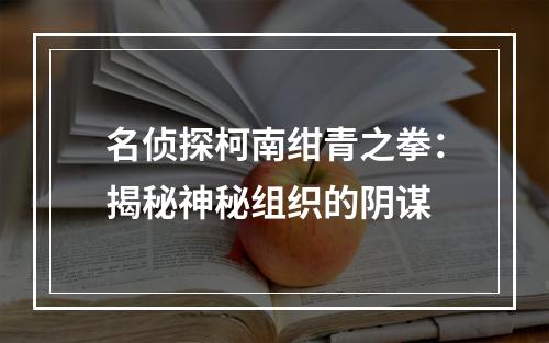 名侦探柯南绀青之拳：揭秘神秘组织的阴谋