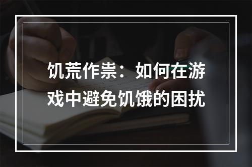 饥荒作祟：如何在游戏中避免饥饿的困扰