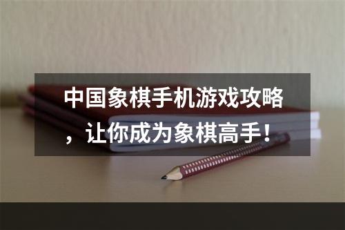 中国象棋手机游戏攻略，让你成为象棋高手！