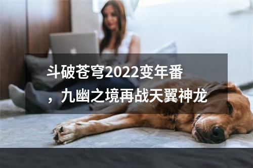 斗破苍穹2022变年番，九幽之境再战天翼神龙