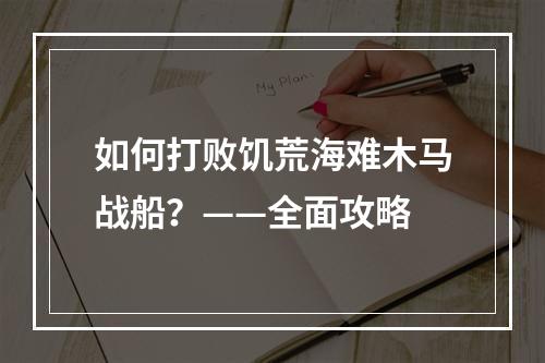 如何打败饥荒海难木马战船？——全面攻略