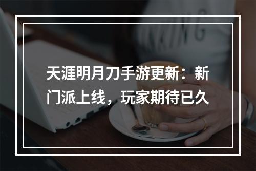 天涯明月刀手游更新：新门派上线，玩家期待已久