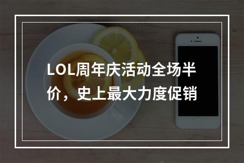 LOL周年庆活动全场半价，史上最大力度促销