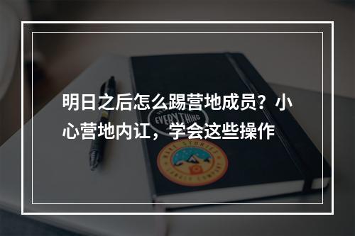 明日之后怎么踢营地成员？小心营地内讧，学会这些操作