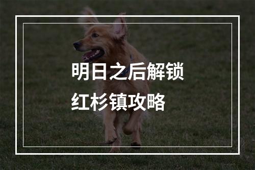 明日之后解锁红杉镇攻略