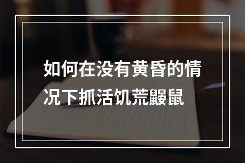 如何在没有黄昏的情况下抓活饥荒鼹鼠