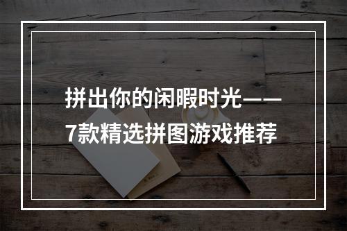 拼出你的闲暇时光——7款精选拼图游戏推荐