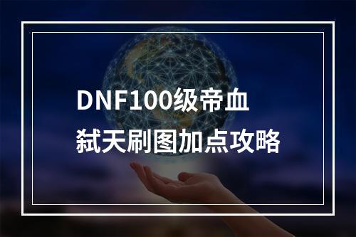 DNF100级帝血弑天刷图加点攻略