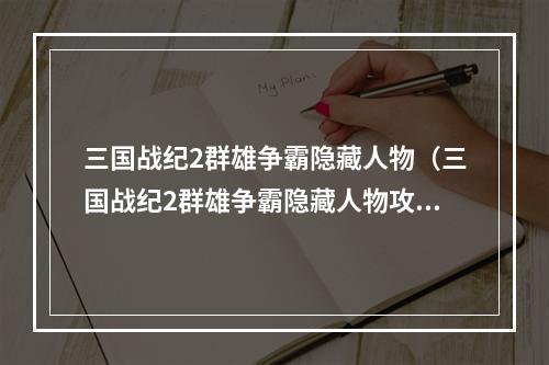 三国战纪2群雄争霸隐藏人物（三国战纪2群雄争霸隐藏人物攻略：打败其他玩家的秘密武将）