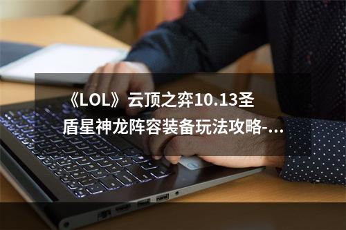 《LOL》云顶之弈10.13圣盾星神龙阵容装备玩法攻略--安卓攻略网