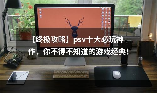 【终极攻略】psv十大必玩神作，你不得不知道的游戏经典！