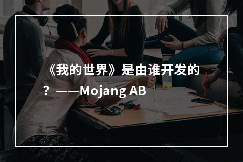 《我的世界》是由谁开发的？——Mojang AB