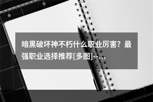 暗黑破坏神不朽什么职业厉害？最强职业选择推荐[多图]--手游攻略网