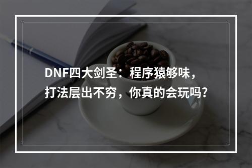 DNF四大剑圣：程序猿够味，打法层出不穷，你真的会玩吗？