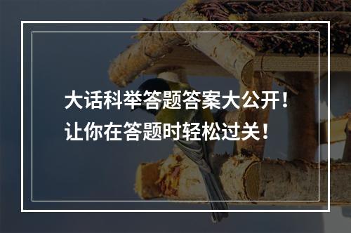 大话科举答题答案大公开！让你在答题时轻松过关！