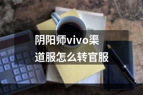 阴阳师vivo渠道服怎么转官服