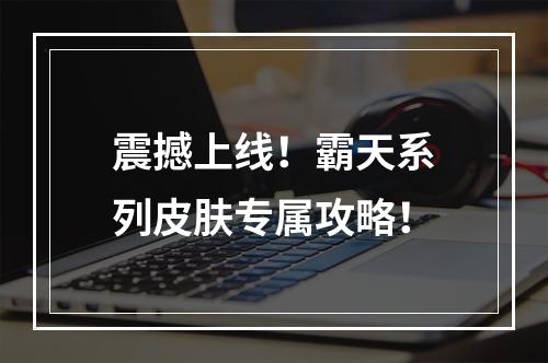 震撼上线！霸天系列皮肤专属攻略！