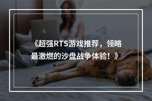 《超强RTS游戏推荐，领略最激燃的沙盘战争体验！》