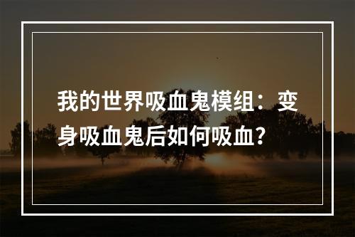 我的世界吸血鬼模组：变身吸血鬼后如何吸血？