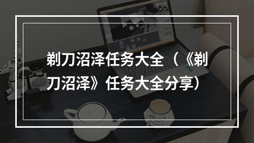 剃刀沼泽任务大全（《剃刀沼泽》任务大全分享）