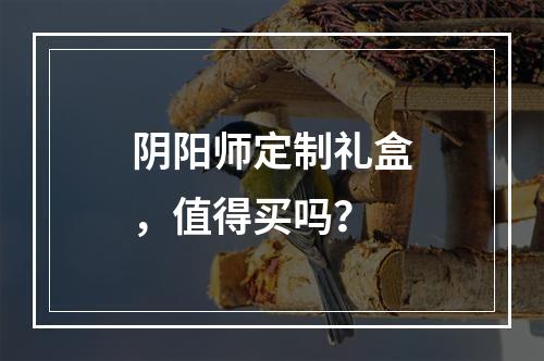 阴阳师定制礼盒，值得买吗？