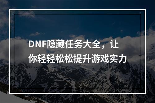 DNF隐藏任务大全，让你轻轻松松提升游戏实力