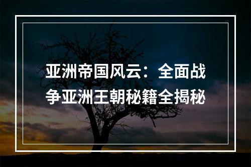 亚洲帝国风云：全面战争亚洲王朝秘籍全揭秘