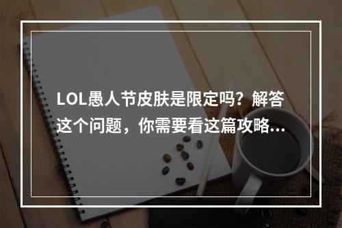 LOL愚人节皮肤是限定吗？解答这个问题，你需要看这篇攻略！