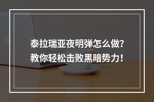 泰拉瑞亚夜明弹怎么做？教你轻松击败黑暗势力！