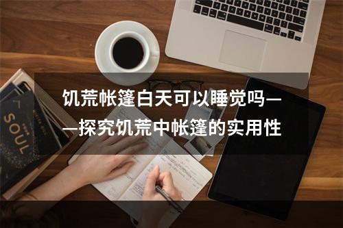 饥荒帐篷白天可以睡觉吗——探究饥荒中帐篷的实用性