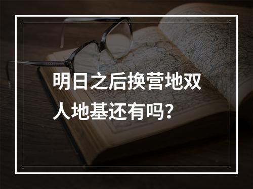 明日之后换营地双人地基还有吗？