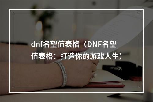 dnf名望值表格（DNF名望值表格：打造你的游戏人生）