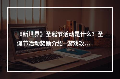 《新世界》圣诞节活动是什么？圣诞节活动奖励介绍--游戏攻略网