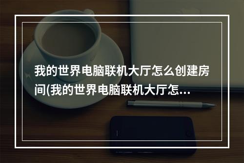 我的世界电脑联机大厅怎么创建房间(我的世界电脑联机大厅怎么创建房间模组)