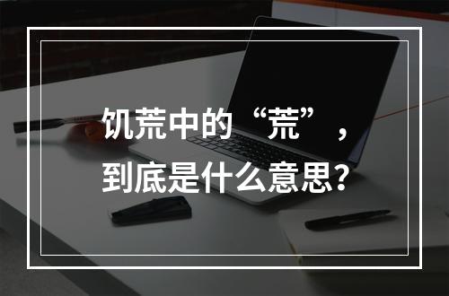 饥荒中的“荒”，到底是什么意思？