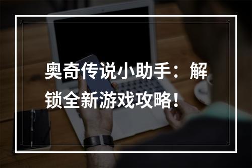 奥奇传说小助手：解锁全新游戏攻略！