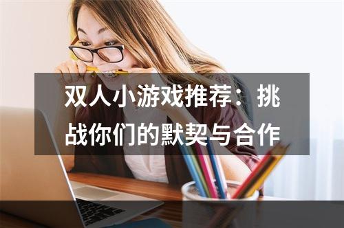 双人小游戏推荐：挑战你们的默契与合作