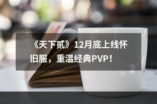 《天下贰》12月底上线怀旧服，重温经典PVP！