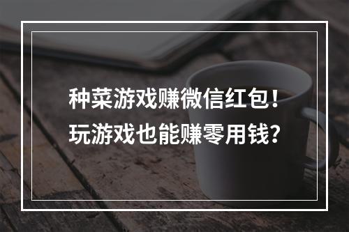 种菜游戏赚微信红包！玩游戏也能赚零用钱？