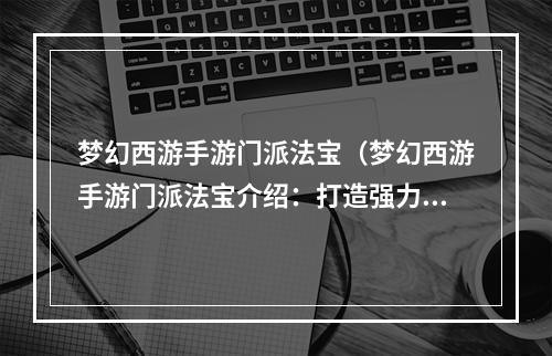 梦幻西游手游门派法宝（梦幻西游手游门派法宝介绍：打造强力战斗装备）