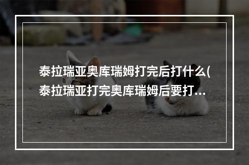 泰拉瑞亚奥库瑞姆打完后打什么(泰拉瑞亚打完奥库瑞姆后要打什么)