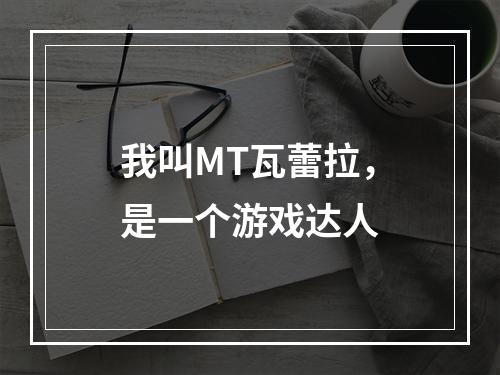 我叫MT瓦蕾拉，是一个游戏达人