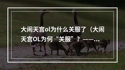 大闹天宫ol为什么关服了（大闹天宫OL为何“关服”？——独一无二的经典打法不被认可）