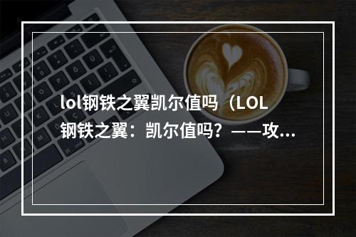 lol钢铁之翼凯尔值吗（LOL钢铁之翼：凯尔值吗？——攻略指南）